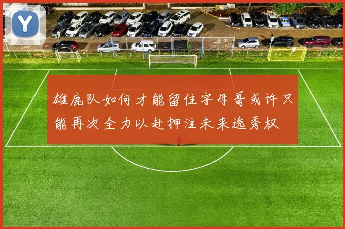 雄鹿队如何才能留住字母哥或许只能再次全力以赴押注未来选秀权