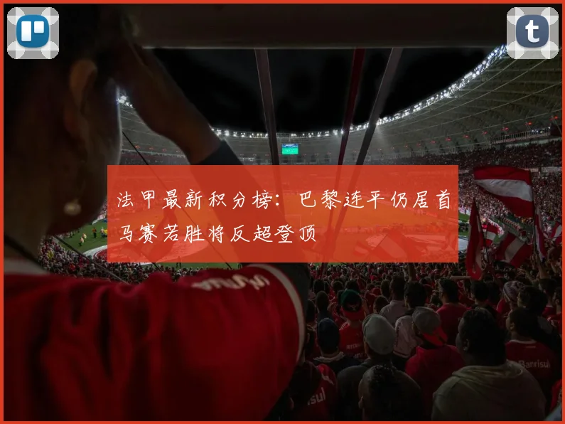 法甲最新积分榜：巴黎连平仍居首马赛若胜将反超登顶