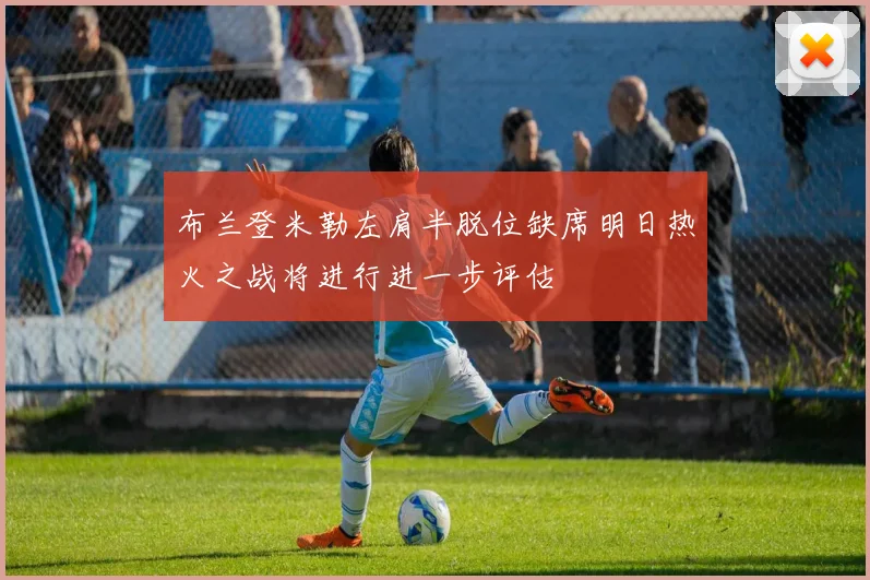 布兰登米勒左肩半脱位缺席明日热火之战将进行进一步评估