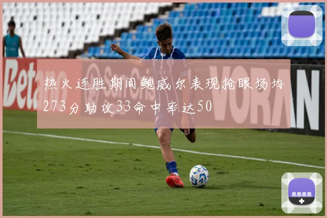 热火连胜期间鲍威尔表现抢眼场均273分助攻33命中率达50