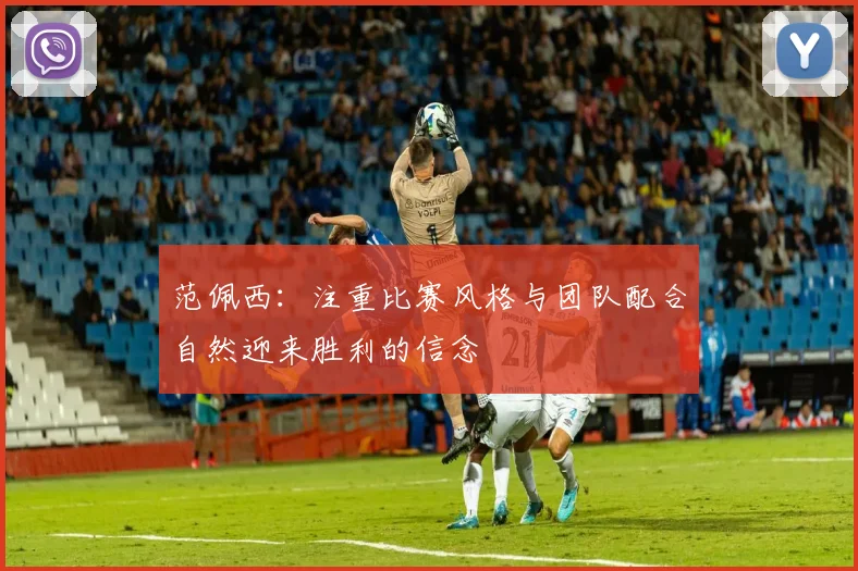 范佩西：注重比赛风格与团队配合自然迎来胜利的信念