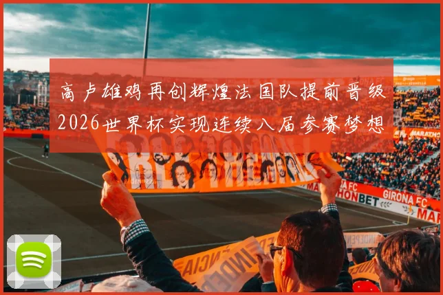 高卢雄鸡再创辉煌法国队提前晋级2026世界杯实现连续八届参赛梦想