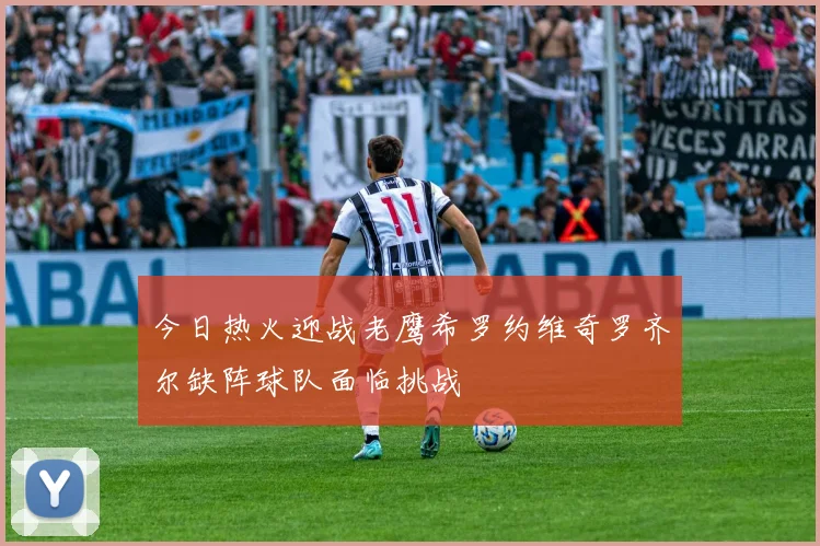 今日热火迎战老鹰希罗约维奇罗齐尔缺阵球队面临挑战