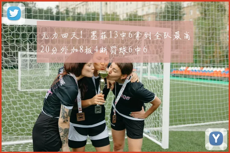 无力回天！墨菲13中6拿到全队最高20分外加8板4断罚球6中6