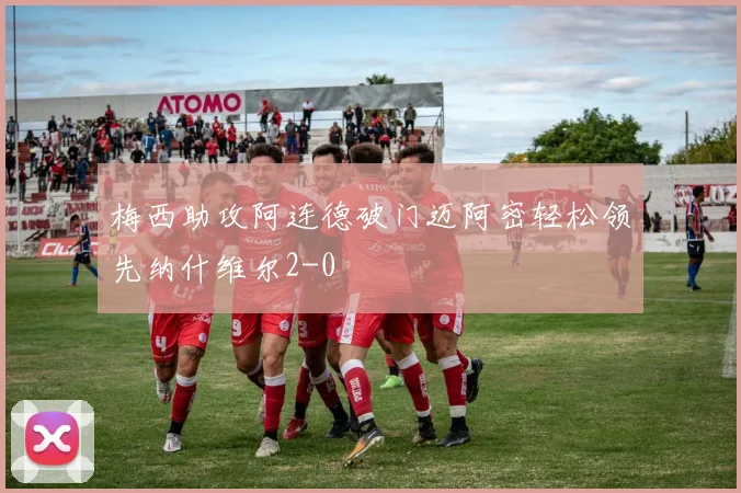 梅西助攻阿连德破门迈阿密轻松领先纳什维尔2-0