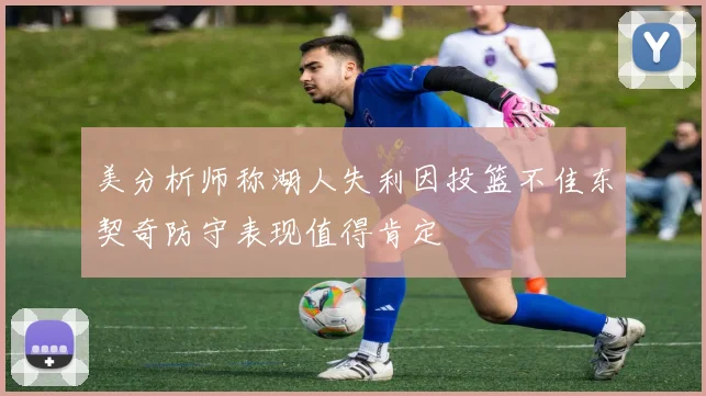 美分析师称湖人失利因投篮不佳东契奇防守表现值得肯定