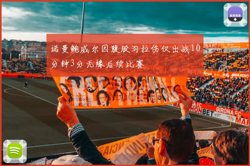 诺曼鲍威尔因腹股沟拉伤仅出战10分钟3分无缘后续比赛