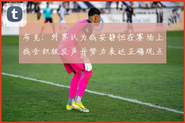 布克：外界认为我安静但在赛场上我会积极发声并努力表达正确观点