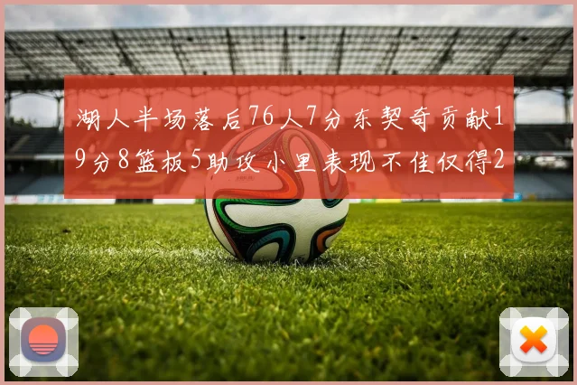 湖人半场落后76人7分东契奇贡献19分8篮板5助攻小里表现不佳仅得2分
